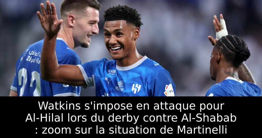 Watkins s&rsquo;impose en attaque pour Al-Hilal lors du derby contre Al-Shabab : zoom sur la situation de Martinelli
