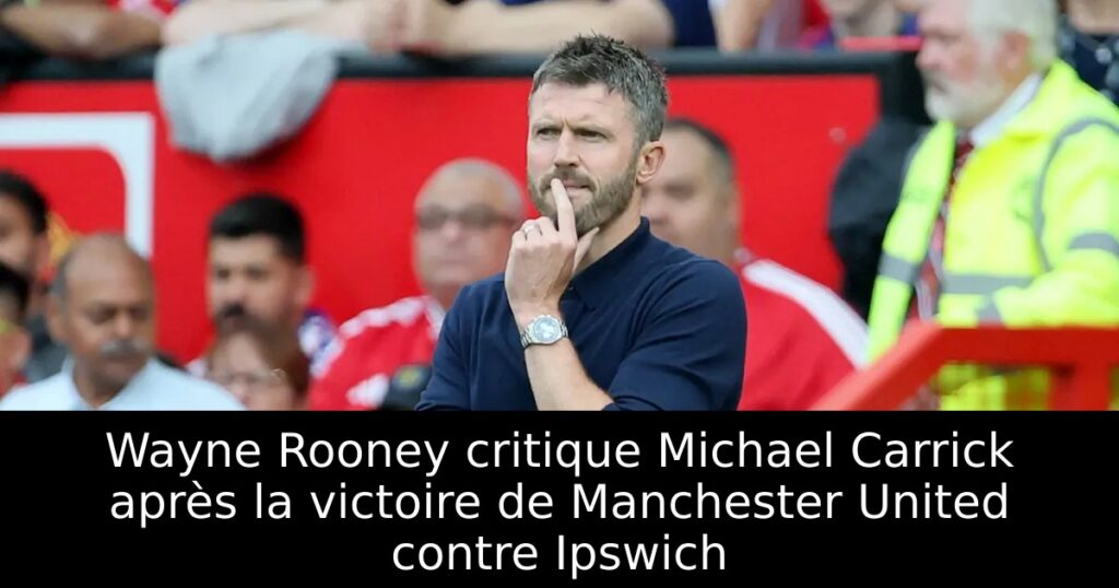 Wayne Rooney critique Michael Carrick après la victoire de Manchester United contre Ipswich