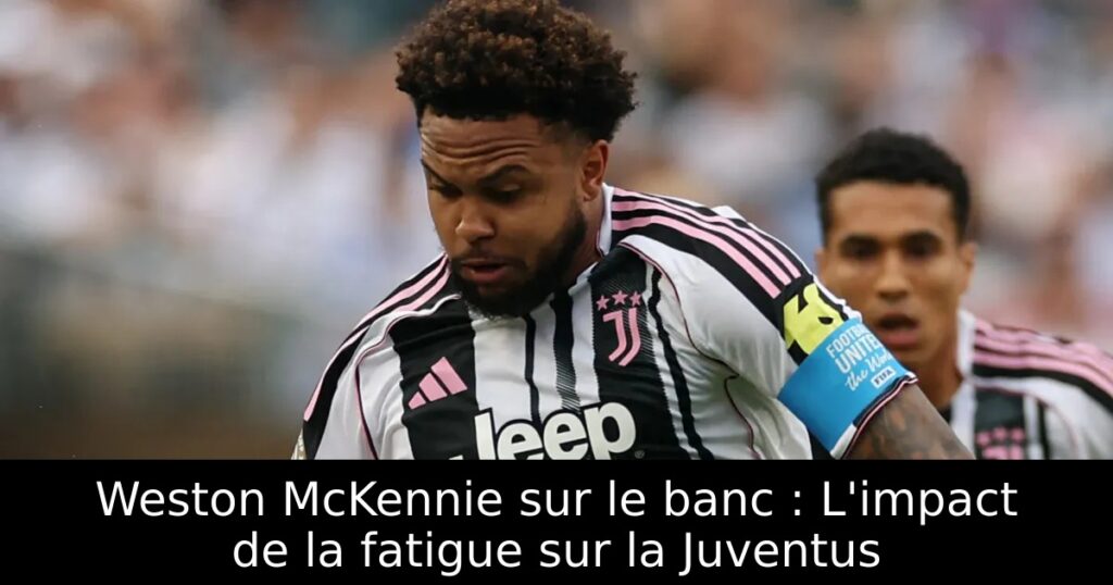 Weston McKennie sur le banc : L&rsquo;impact de la fatigue sur la Juventus