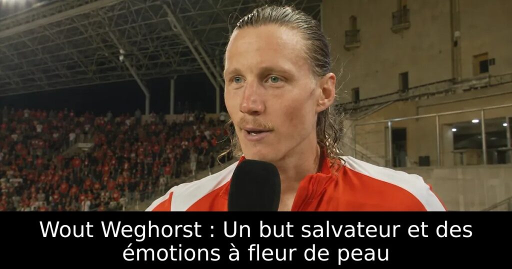 Wout Weghorst : Un but salvateur et des émotions à fleur de peau