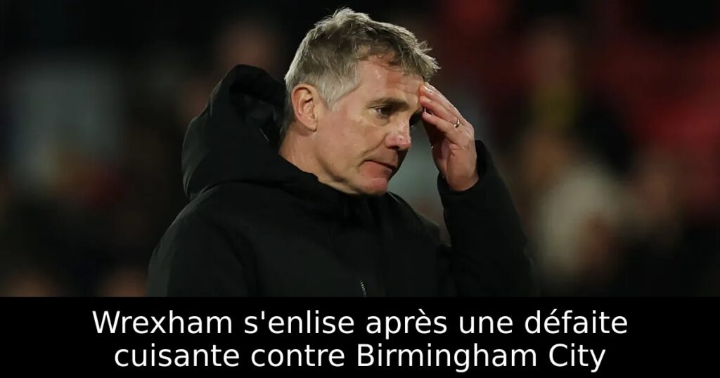 Wrexham s&rsquo;enlise après une défaite cuisante contre Birmingham City