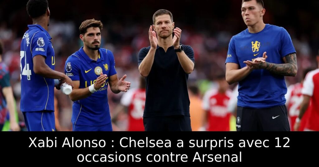 Xabi Alonso : Chelsea a surpris avec 12 occasions contre Arsenal