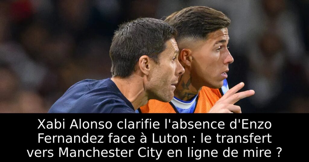Xabi Alonso clarifie l&rsquo;absence d&rsquo;Enzo Fernandez face à Luton : le transfert vers Manchester City en ligne de mire ?