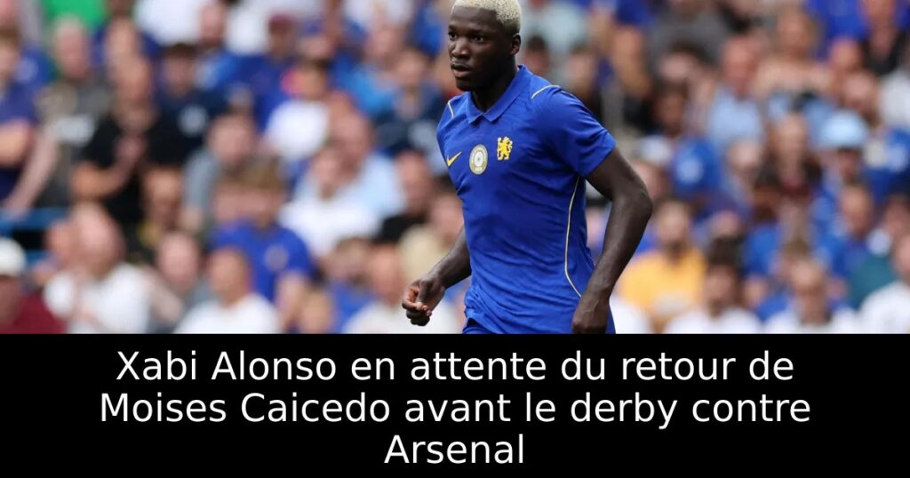 Xabi Alonso en attente du retour de Moises Caicedo avant le derby contre Arsenal