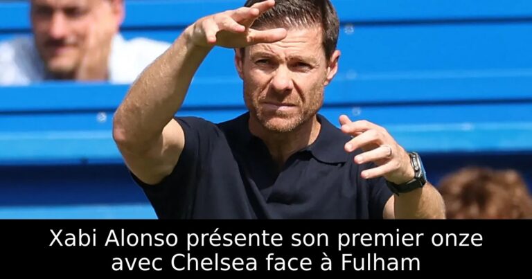 Xabi Alonso présente son premier onze avec Chelsea face à Fulham