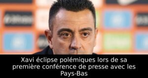 Xavi éclipse polémiques lors de sa première conférence de presse avec les Pays-Bas