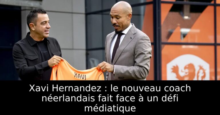 Xavi Hernandez : le nouveau coach néerlandais fait face à un défi médiatique