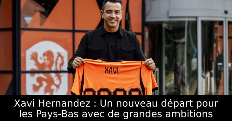 Xavi Hernandez : Un nouveau départ pour les Pays-Bas avec de grandes ambitions
