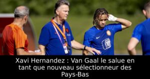 Xavi Hernandez : Van Gaal le salue en tant que nouveau sélectionneur des Pays-Bas