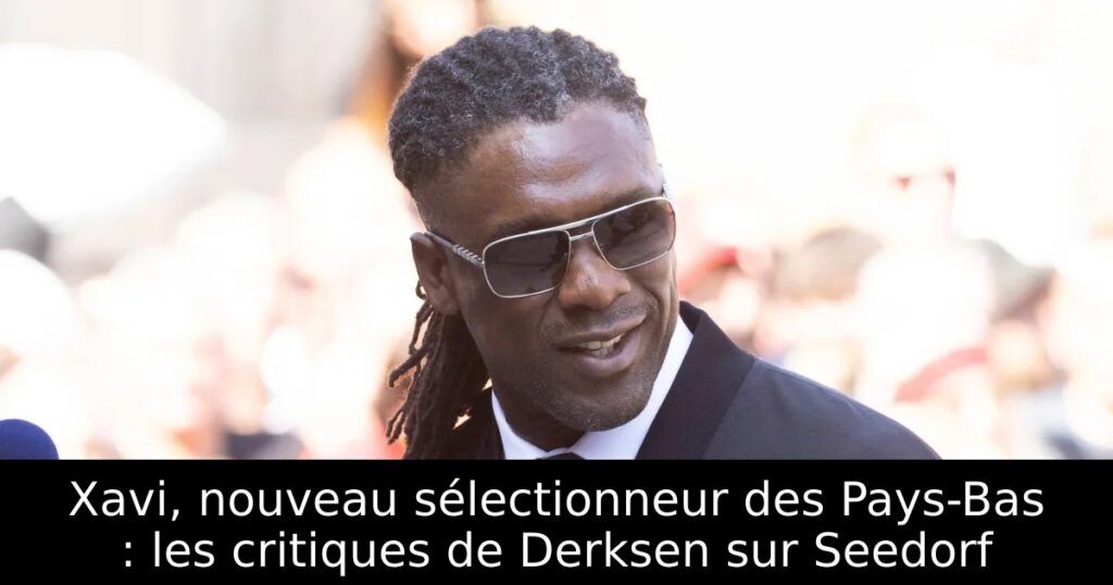Xavi, nouveau sélectionneur des Pays-Bas : les critiques de Derksen sur Seedorf