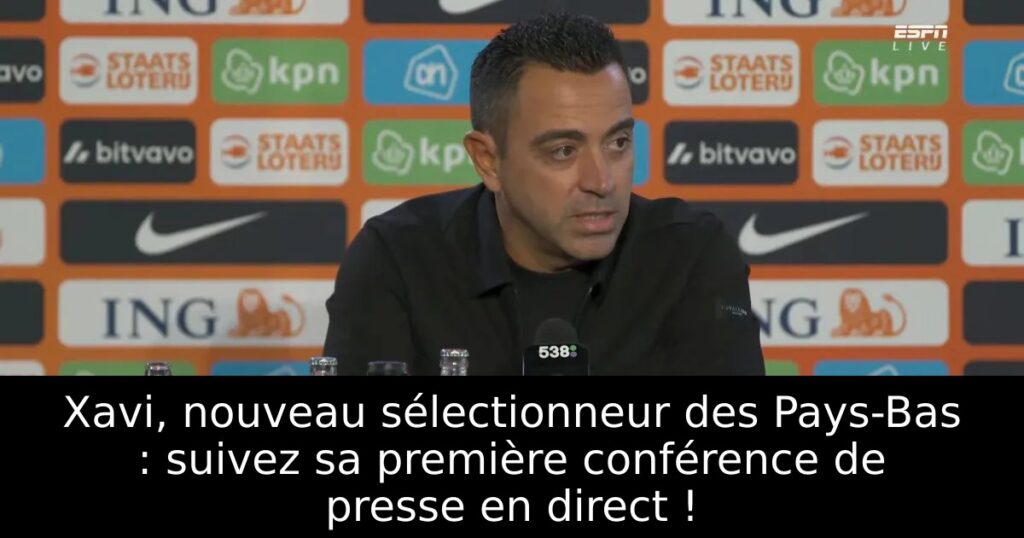 Xavi, nouveau sélectionneur des Pays-Bas : suivez sa première conférence de presse en direct !