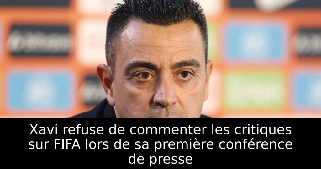 Xavi refuse de commenter les critiques sur FIFA lors de sa première conférence de presse