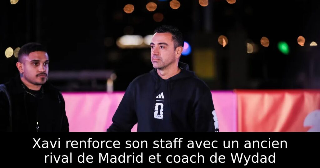 Xavi renforce son staff avec un ancien rival de Madrid et coach de Wydad