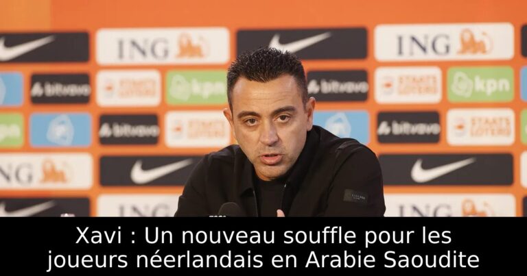Xavi : Un nouveau souffle pour les joueurs néerlandais en Arabie Saoudite