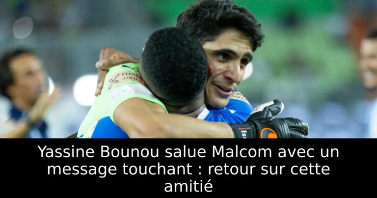 Yassine Bounou salue Malcom avec un message touchant : retour sur cette amitié