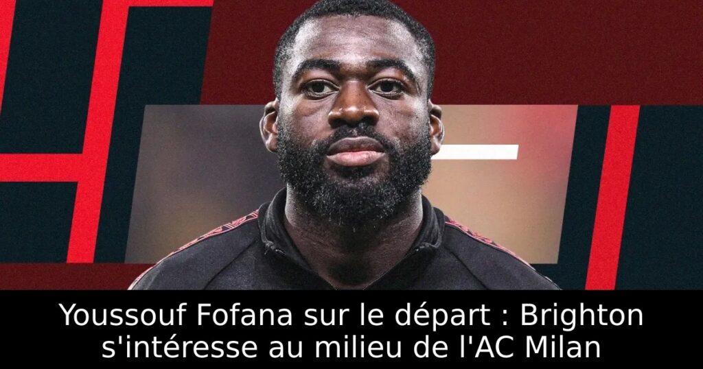 Youssouf Fofana sur le départ : Brighton s&rsquo;intéresse au milieu de l&rsquo;AC Milan