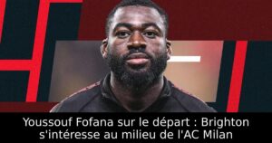 Youssouf Fofana sur le départ : Brighton s&rsquo;intéresse au milieu de l&rsquo;AC Milan