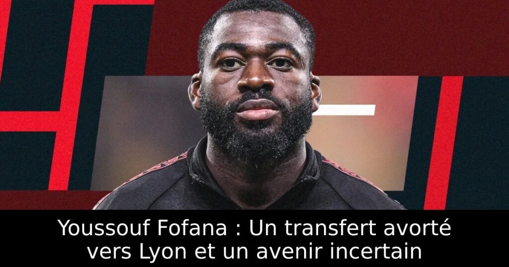 Youssouf Fofana : Un transfert avorté vers Lyon et un avenir incertain