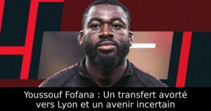 Youssouf Fofana : Un transfert avorté vers Lyon et un avenir incertain