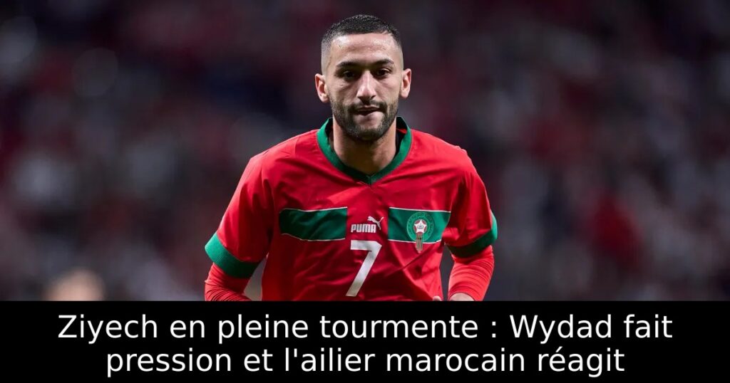 Ziyech en pleine tourmente : Wydad fait pression et l&rsquo;ailier marocain réagit