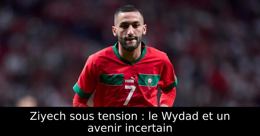 Ziyech sous tension : le Wydad et un avenir incertain
