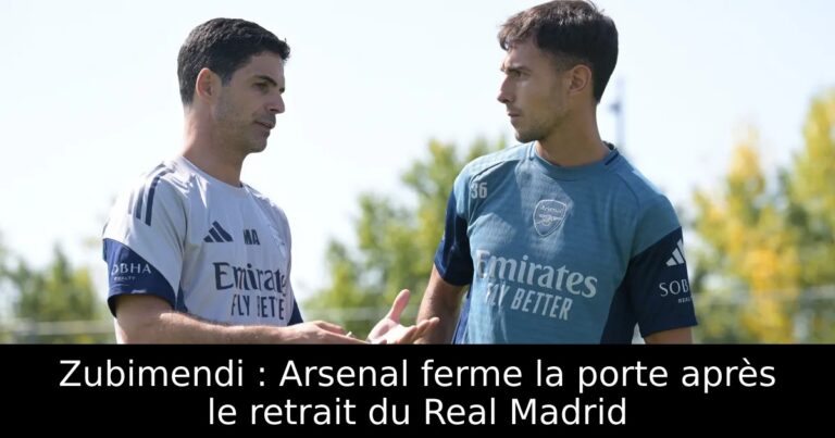 Zubimendi : Arsenal ferme la porte après le retrait du Real Madrid