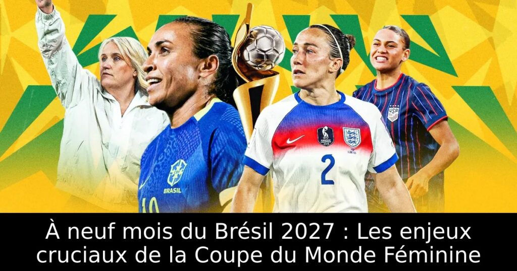 À neuf mois du Brésil 2027 : Les enjeux cruciaux de la Coupe du Monde Féminine