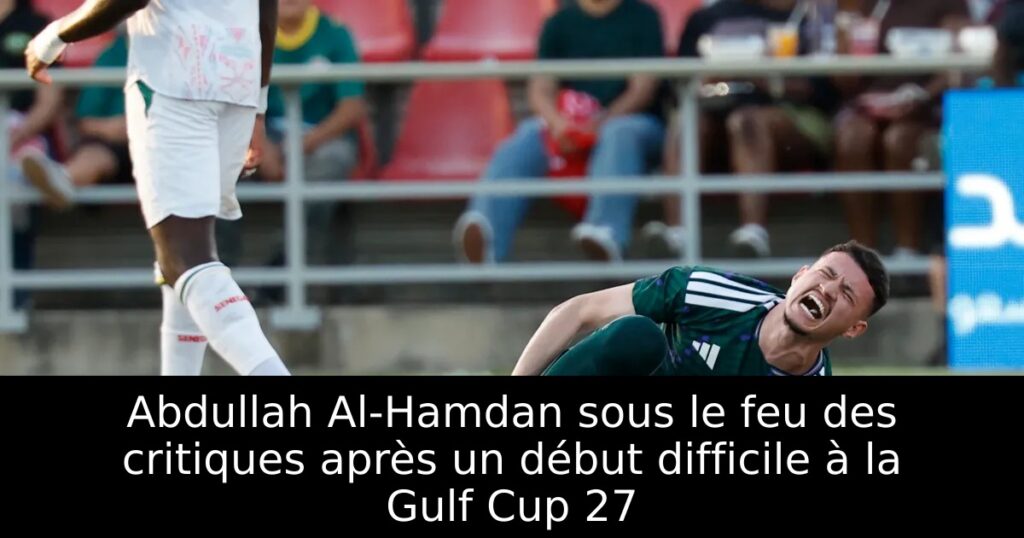 Abdullah Al-Hamdan sous le feu des critiques après un début difficile à la Gulf Cup 27