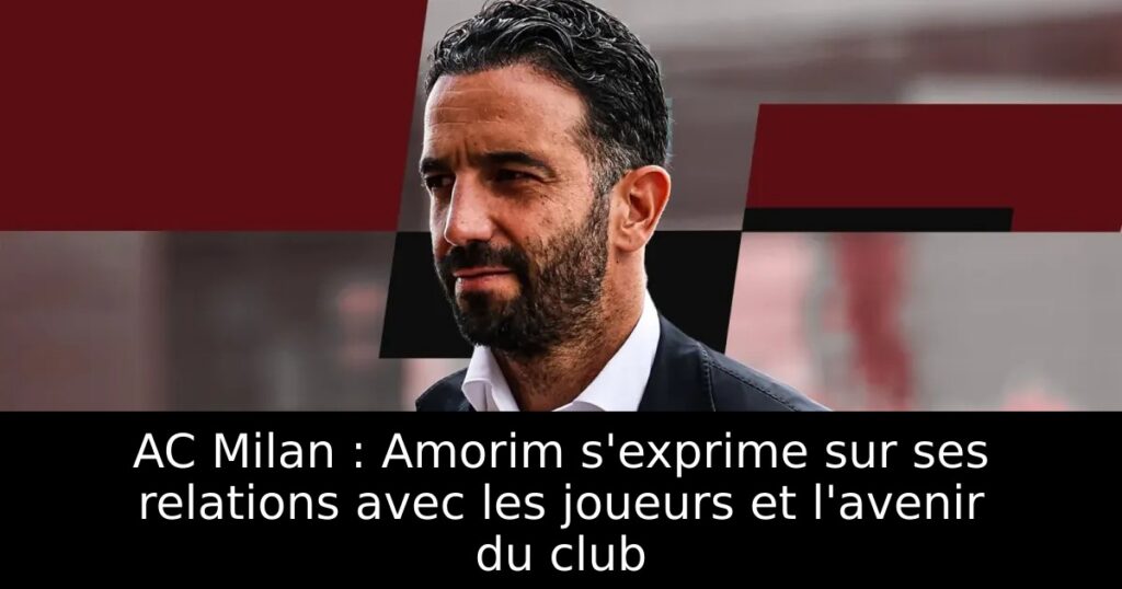 AC Milan : Amorim s&rsquo;exprime sur ses relations avec les joueurs et l&rsquo;avenir du club
