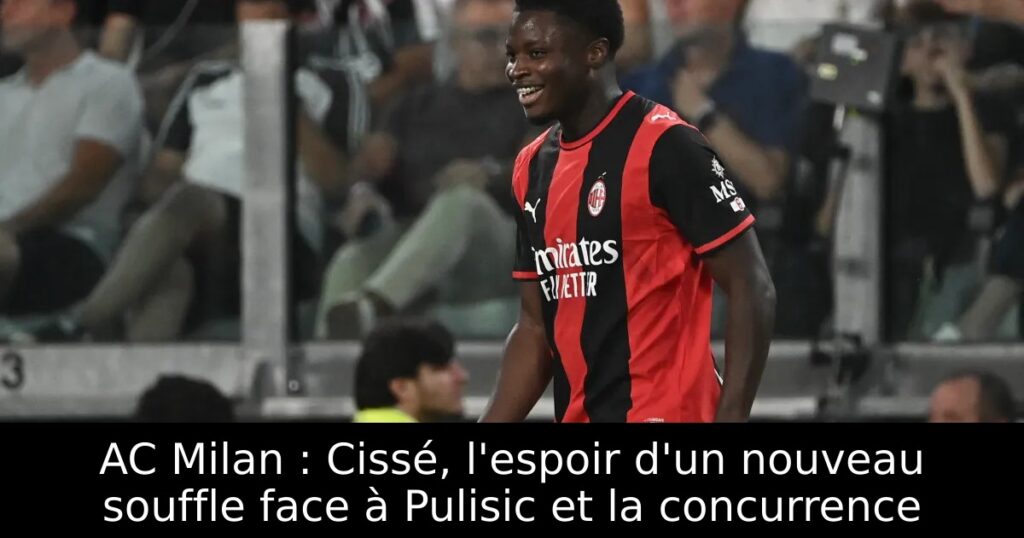 AC Milan : Cissé, l&rsquo;espoir d&rsquo;un nouveau souffle face à Pulisic et la concurrence