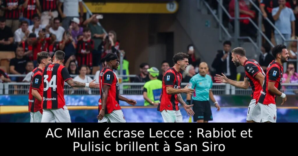 AC Milan écrase Lecce : Rabiot et Pulisic brillent à San Siro