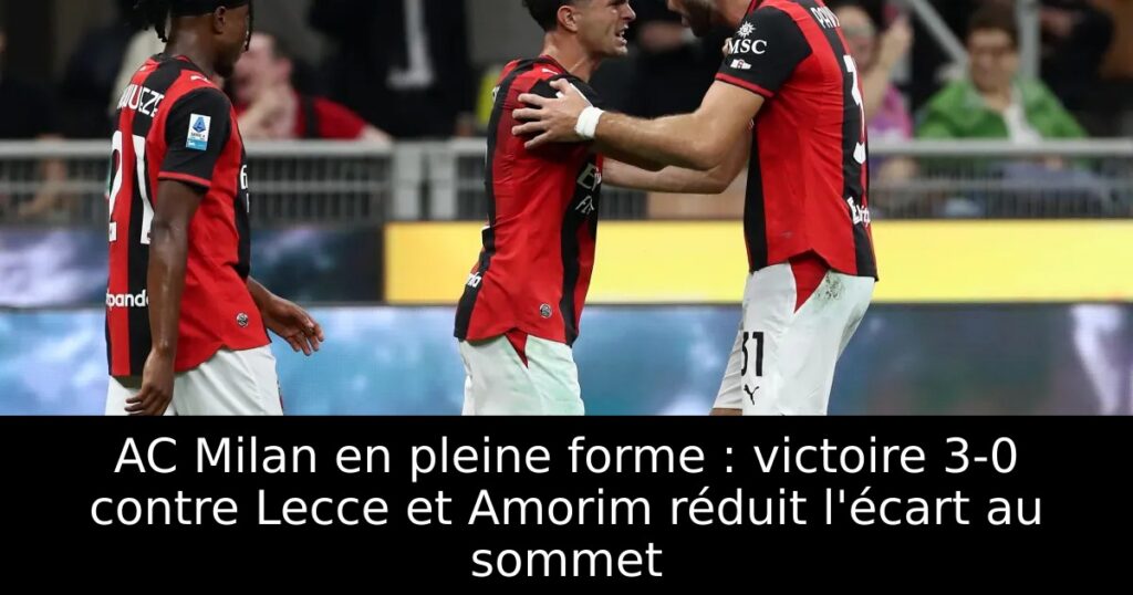 AC Milan en pleine forme : victoire 3-0 contre Lecce et Amorim réduit l&rsquo;écart au sommet