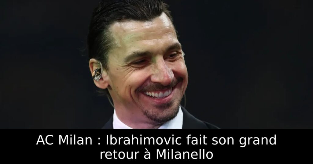 AC Milan : Ibrahimovic fait son grand retour à Milanello