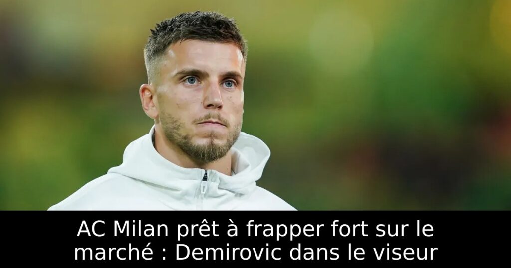 AC Milan prêt à frapper fort sur le marché : Demirovic dans le viseur