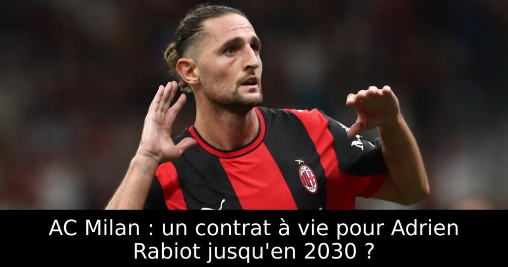 AC Milan : un contrat à vie pour Adrien Rabiot jusqu&rsquo;en 2030 ?