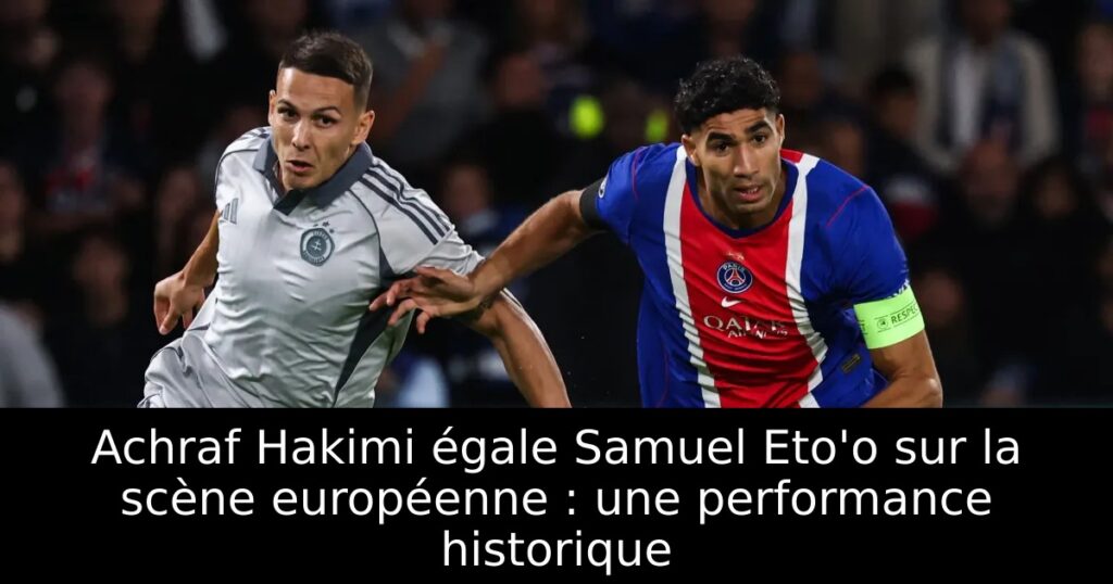 Achraf Hakimi égale Samuel Eto&rsquo;o sur la scène européenne : une performance historique