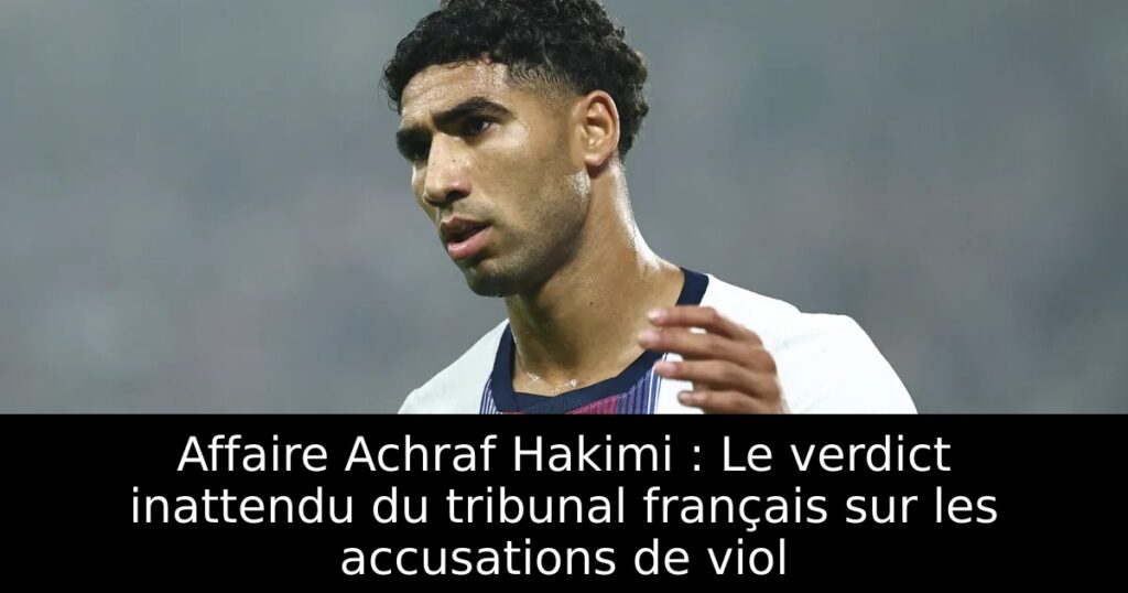 Affaire Achraf Hakimi : Le verdict inattendu du tribunal français sur les accusations de viol