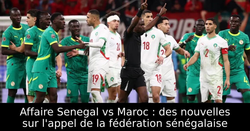 Affaire Senegal vs Maroc : des nouvelles sur l&rsquo;appel de la fédération sénégalaise