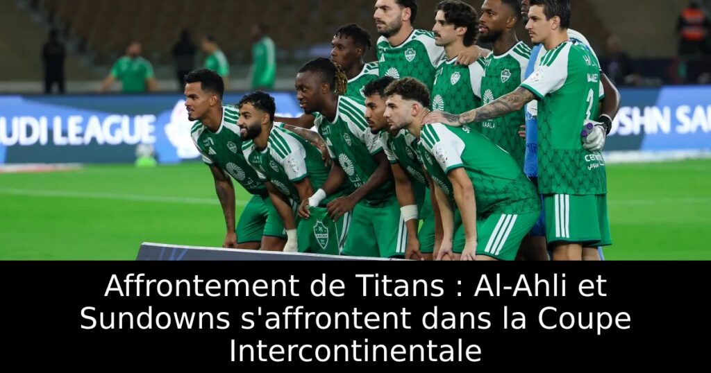 Affrontement de Titans : Al-Ahli et Sundowns s&rsquo;affrontent dans la Coupe Intercontinentale