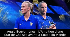 Aggie Beever-Jones : L&rsquo;Ambition d&rsquo;une Star de Chelsea avant la Coupe du Monde