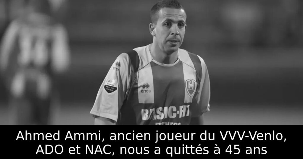 Ahmed Ammi, ancien joueur du VVV-Venlo, ADO et NAC, nous a quittés à 45 ans
