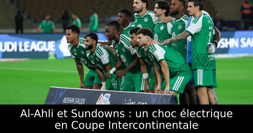 Al-Ahli et Sundowns : un choc électrique en Coupe Intercontinentale