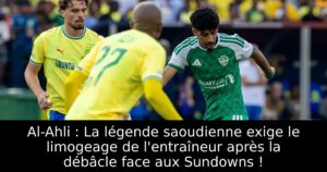 Al-Ahli : La légende saoudienne exige le limogeage de l&rsquo;entraîneur après la débâcle face aux Sundowns !