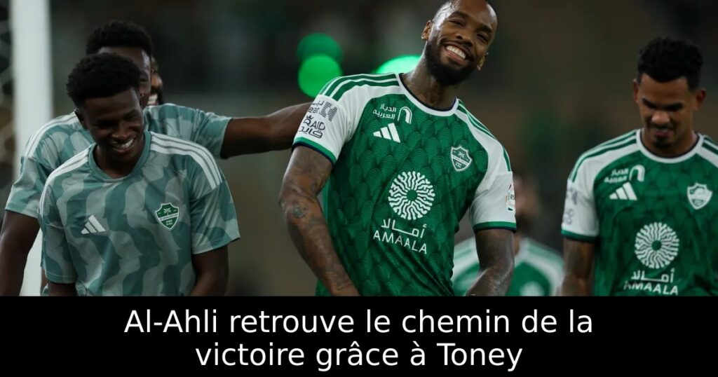 Al-Ahli retrouve le chemin de la victoire grâce à Toney