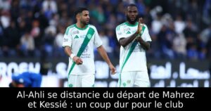 Al-Ahli se distancie du départ de Mahrez et Kessié : un coup dur pour le club