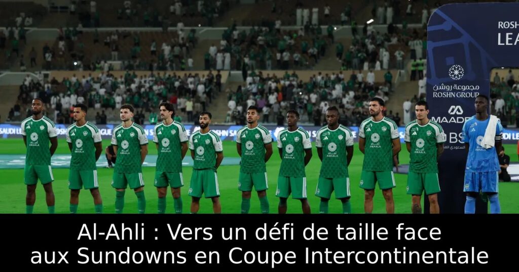 Al-Ahli : Vers un défi de taille face aux Sundowns en Coupe Intercontinentale