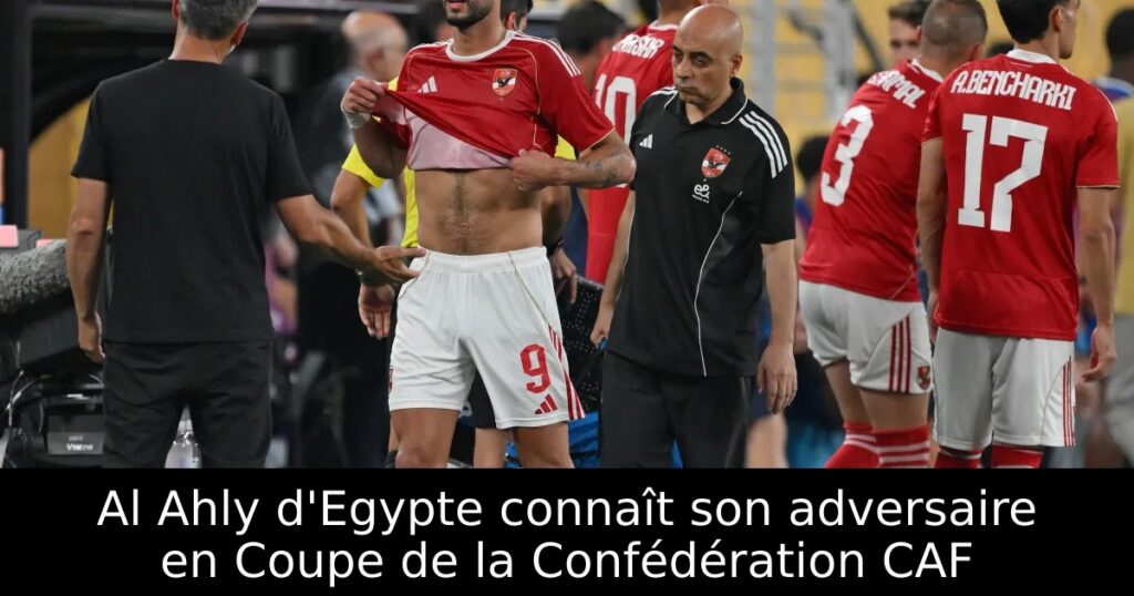 Al Ahly d&rsquo;Egypte connaît son adversaire en Coupe de la Confédération CAF