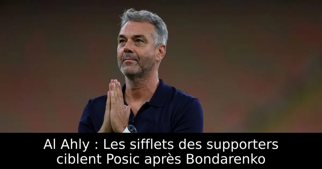 Al Ahly : Les sifflets des supporters ciblent Posic après Bondarenko