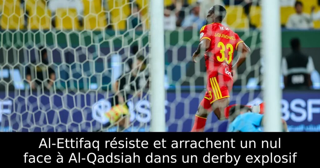 Al-Ettifaq résiste et arrachent un nul face à Al-Qadsiah dans un derby explosif
