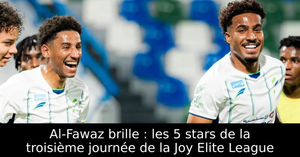 Al-Fawaz brille : les 5 stars de la troisième journée de la Joy Elite League